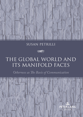 The Global World and its Manifold Faces: Otherness as the Basis of Communication - Petrilli, Susan, and Ponzio, Augusto (Series edited by)