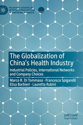 The Globalization of China's Health Industry: Industrial Policies, International Networks and Company Choices - Di Tommaso, Marco R, and Spigarelli, Francesca, and Barbieri, Elisa