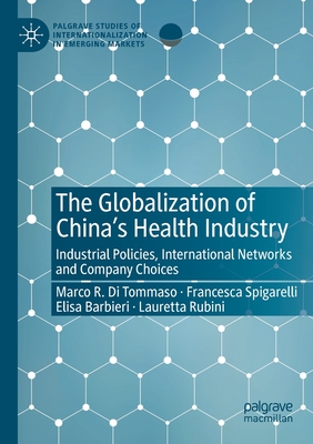 The Globalization of China's Health Industry: Industrial Policies, International Networks and Company Choices - Di Tommaso, Marco R, and Spigarelli, Francesca, and Barbieri, Elisa