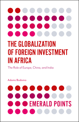 The Globalization of Foreign Investment in Africa: The Role of Europe, China, and India - Bodomo, Adams, Professor