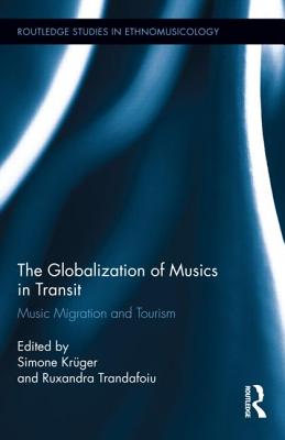 The Globalization of Musics in Transit: Music Migration and Tourism - Krger, Simone (Editor), and Trandafoiu, Ruxandra (Editor)