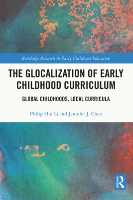 The Glocalization of Early Childhood Curriculum: Global Childhoods, Local Curricula - Li, Philip Hui, and Chen, Jennifer J