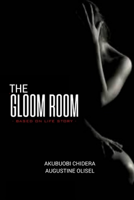 The Gloom Room: Base on life story - Olisel, Augustine, and Chidera, Akubuobi