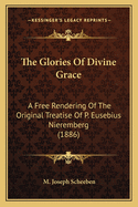 The Glories of Divine Grace: A Free Rendering of the Original Treatise of P. Eusebius Nieremberg (1886)