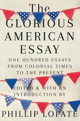 The Glorious American Essay: One Hundred Essays from Colonial Times to the Present - Lopate, Phillip