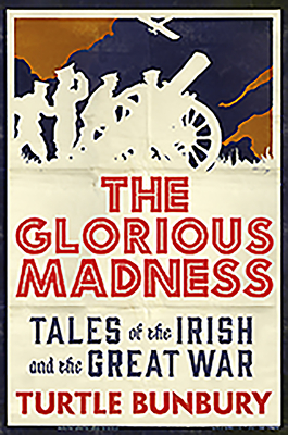 The Glorious Madness: Tales of the Irish and the Great War - Bunbury, Turtle