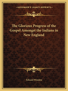 The Glorious Progress of the Gospel Amongst the Indians in New England