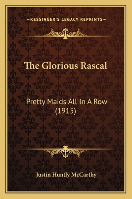 The Glorious Rascal: Pretty Maids All in a Row (1915) - McCarthy, Justin Huntly