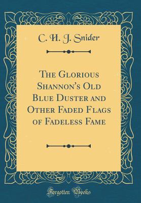 The Glorious Shannon's Old Blue Duster and Other Faded Flags of Fadeless Fame (Classic Reprint) - Snider, C H J