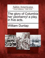 The Glory of Columbia Her Yeomanry! a Play, in Five Acts.