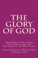 The Glory of God: The Glory of the Father the Glory of the Son the Glory of the Holy Spirit