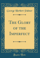 The Glory of the Imperfect (Classic Reprint)