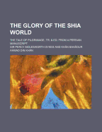 The Glory of the Shia World: The Tale of Pilgrimage, Tr. & Ed. from a Persian Manuscript