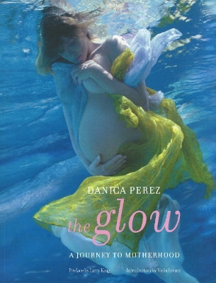 The Glow: A Journey to Motherhood - Perez, Danica, and Iovine, Vicki (Introduction by), and King, Larry (Preface by)