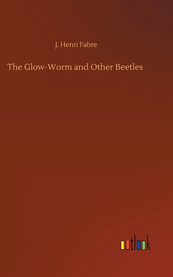 The Glow-Worm and Other Beetles - Fabre, J Henri