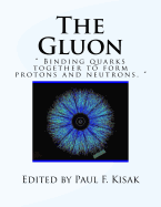 The Gluon: " Binding Quarks together to form Protons and Neutrons. "