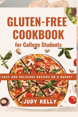 The Gluten-Free Cookbook for College Students: Easy and Delicious Recipes on a Budget - Kelly, Judy