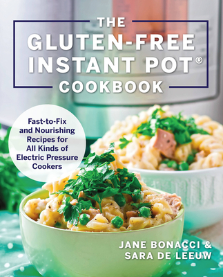 The Gluten-Free Instant Pot Cookbook: Fast to Fix and Nourishing Recipes for All Kinds of Electric Pressure Cookers - Bonacci, Jane, and de Leeuw, Sara