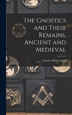 The Gnostics and Their Remains, Ancient and Medieval - King, Charles William