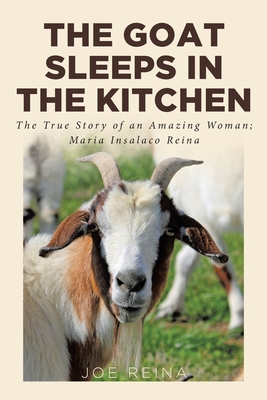 The Goat Sleeps in the Kitchen: The True Story of an Amazing Woman; Maria Insalaco Reina - Reina, Joe
