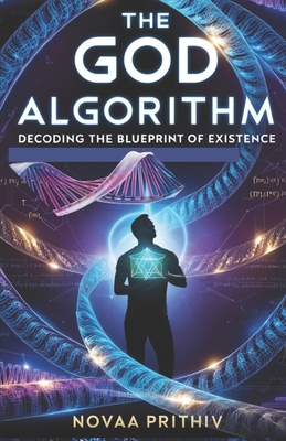 The God Algorithm: Decoding the Blueprint of Existence: A Journey Through Time, Reality, and the Secrets of the Universe, Science Fiction Thriller, Cosmic Patterns God Algorithm - Prithiv, Novaa