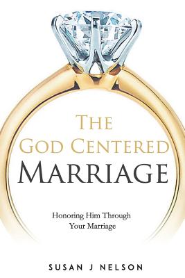 The God Centered Marriage: Honoring Him Through Your Marriage - Nelson, Susan J