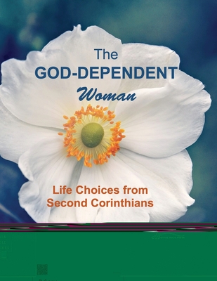 The God-Dependent Woman: Life Choices from Second Corinthians - Newton, Melanie