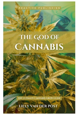 The God Of Cannabis: The Ultimate Cannabis Grow Guide: All Strains of Cannabis Cultivation Indoor/Outdoor Techniques - Schwartz, Alice, and Van Der Post, Lilly