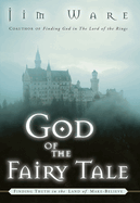 The God of the Fairy Tale: Finding Truth in the Land of Make-Believe