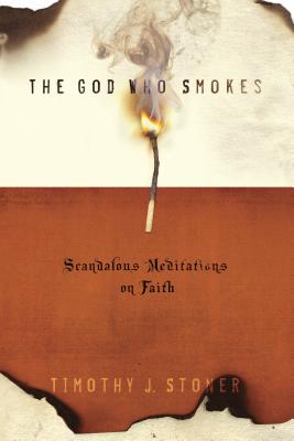 The God Who Smokes: Scandalous Meditations on Faith - Stoner, Timothy