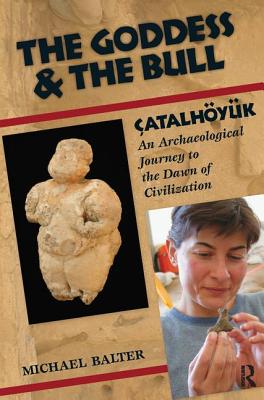 The Goddess and the Bull: atalhyk: An Archaeological Journey to the Dawn of Civilization - Balter, Michael