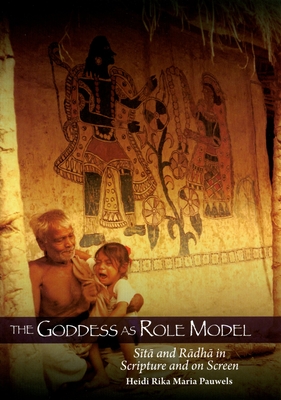 The Goddess as Role Model: Sita and Radha in Scripture and on Screen - Pauwels, Heidi R M