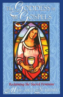 The Goddess in the Gospels: Reclaiming the Sacred Feminine - Starbird, Margaret