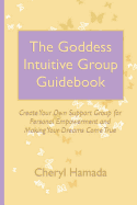 The Goddess Intuitive Group Guidebook: Create Your Own Support Group for Personal Empowerment and Making Your Dreams Come True