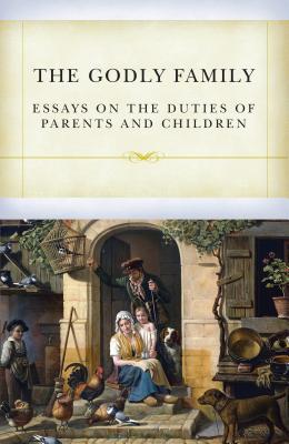 The Godly Family: Essays on the Duties of Parents and Children - Davies, Samuel, and Whitefield, George, and Doddridge, Philip