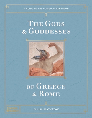 The Gods and Goddesses of Greece and Rome: A Guide to the Classical Pantheon - Matyszak, Philip