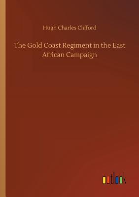 The Gold Coast Regiment in the East African Campaign - Clifford, Hugh Charles