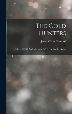 The Gold Hunters: A Story Of Life And Adventure In The Hudson Bay Wilds - Curwood, James Oliver