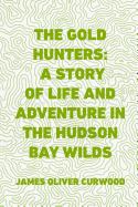 The Gold Hunters: A Story of Life and Adventure in the Hudson Bay Wilds