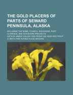 The Gold Placers of Parts of Seward Peninsula, Alaska: Including the Nome, Council, Kougarok, Port Clarence, and Goodhope Precincts