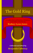 The Gold Ring: A Collection of Stories, Wisdom, and Other Works by Rodney Lynn Jones