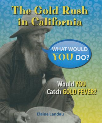 The Gold Rush in California: Would You Catch Gold Fever? - Landau, Elaine