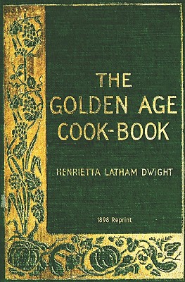 The Golden Age Cookbook - 1898 Reprint - Dwight, Henrietta Latham