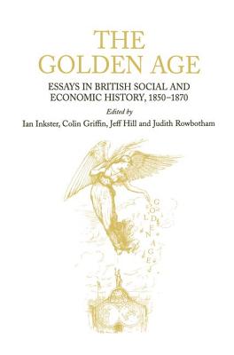 The Golden Age: Essays in British Social and Economic History, 1850-1870 - Inkster, Ian, and Griffin, Colin, and Rowbotham, Judith