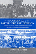 The Golden Age of Battlefield Preservation: The Decade of the 1890s and the Establishment of America's First Five Military Parks - Smith, Timothy B
