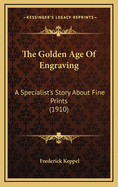 The Golden Age of Engraving: A Specialist's Story about Fine Prints (1910)