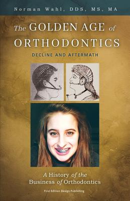 The Golden Age Of Orthodontics: Decline And Aftermath - Wahl, Norman