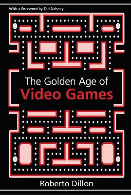 The Golden Age of Video Games: The Birth of a Multi-Billion Dollar Industry - Dillon, Roberto