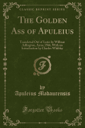 The Golden Ass of Apuleius: Translated Out of Latin by William Adlington, Anno 1566, with an Introduction by Charles Whibley (Classic Reprint)