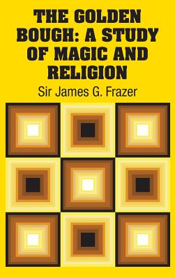 The Golden Bough: A Study of Magic and Religion - Frazer, James G, Sir